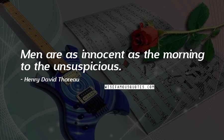 Henry David Thoreau Quotes: Men are as innocent as the morning to the unsuspicious.