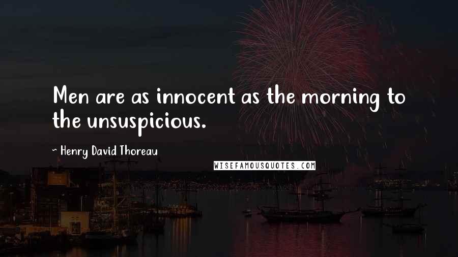 Henry David Thoreau Quotes: Men are as innocent as the morning to the unsuspicious.