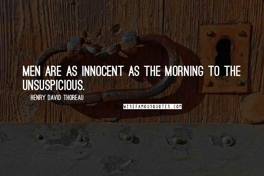 Henry David Thoreau Quotes: Men are as innocent as the morning to the unsuspicious.