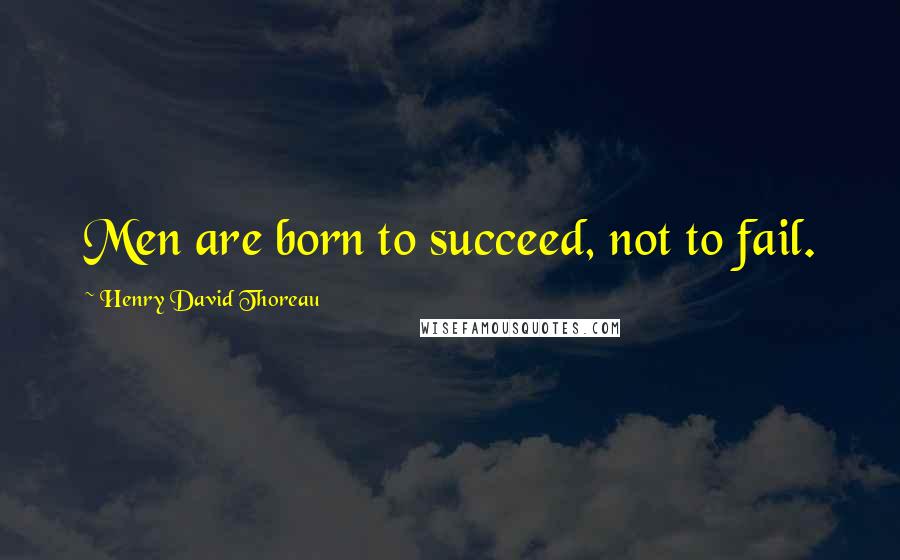 Henry David Thoreau Quotes: Men are born to succeed, not to fail.