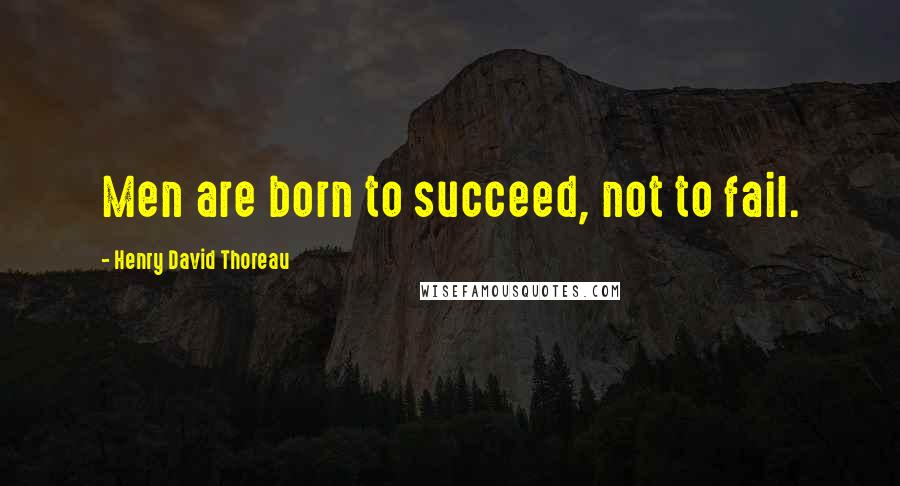 Henry David Thoreau Quotes: Men are born to succeed, not to fail.