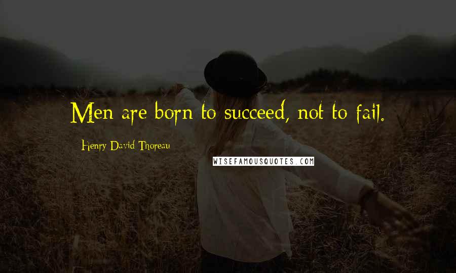 Henry David Thoreau Quotes: Men are born to succeed, not to fail.