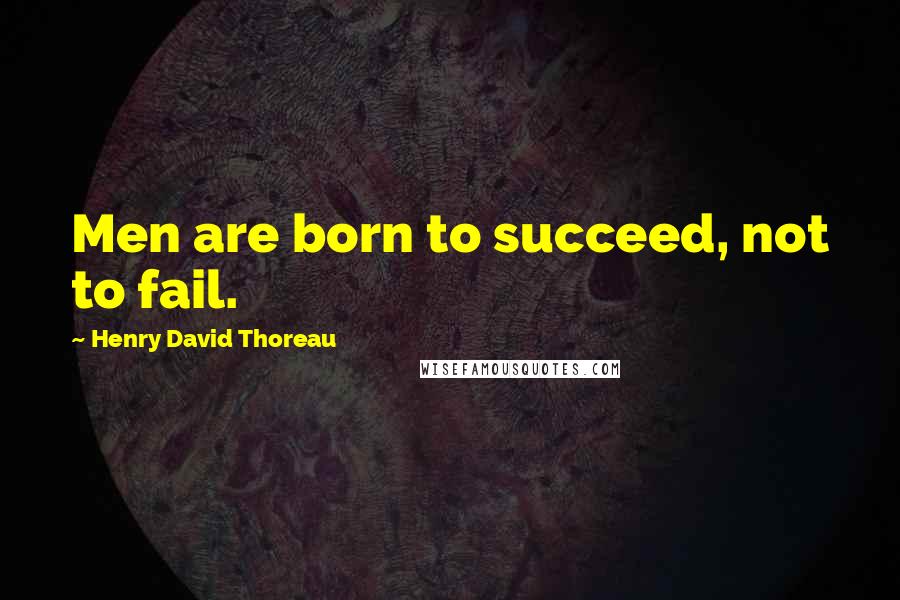 Henry David Thoreau Quotes: Men are born to succeed, not to fail.