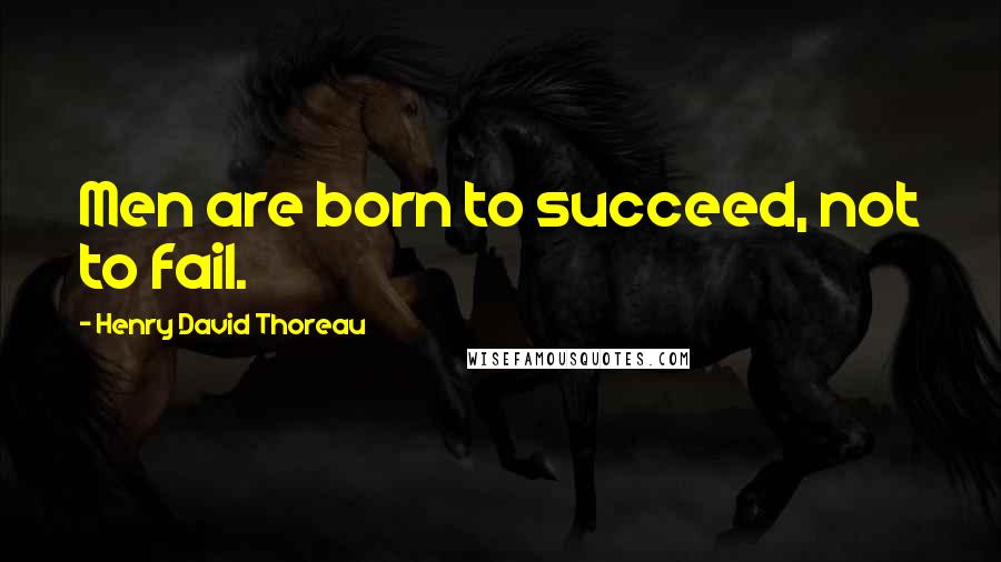 Henry David Thoreau Quotes: Men are born to succeed, not to fail.