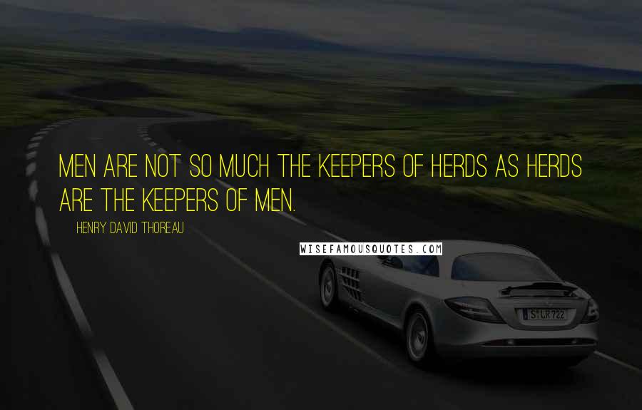 Henry David Thoreau Quotes: Men are not so much the keepers of herds as herds are the keepers of men.