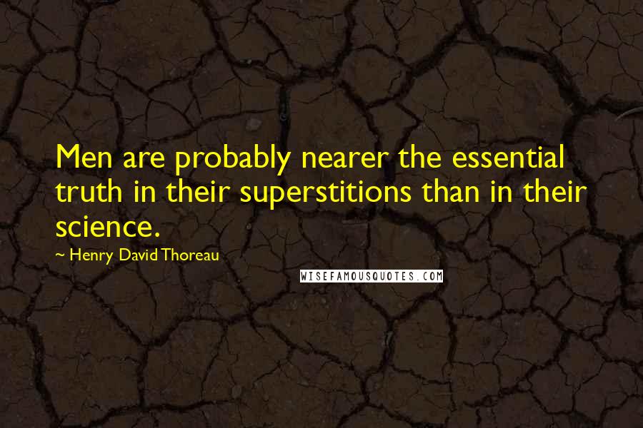 Henry David Thoreau Quotes: Men are probably nearer the essential truth in their superstitions than in their science.