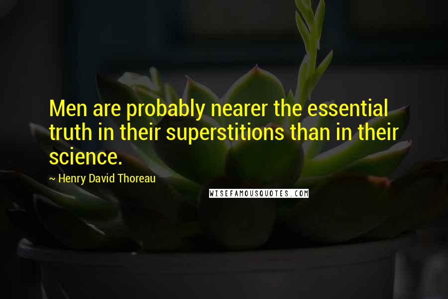 Henry David Thoreau Quotes: Men are probably nearer the essential truth in their superstitions than in their science.