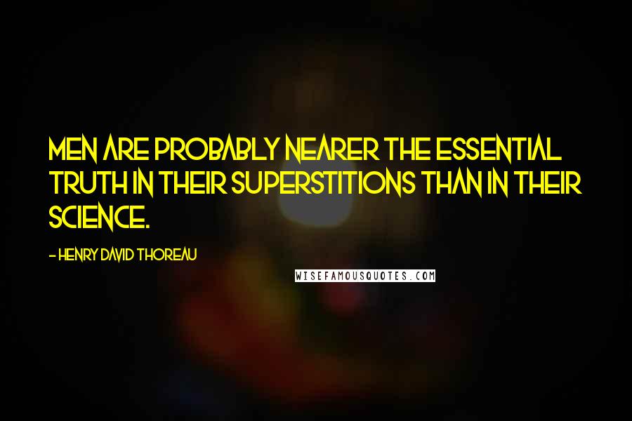 Henry David Thoreau Quotes: Men are probably nearer the essential truth in their superstitions than in their science.