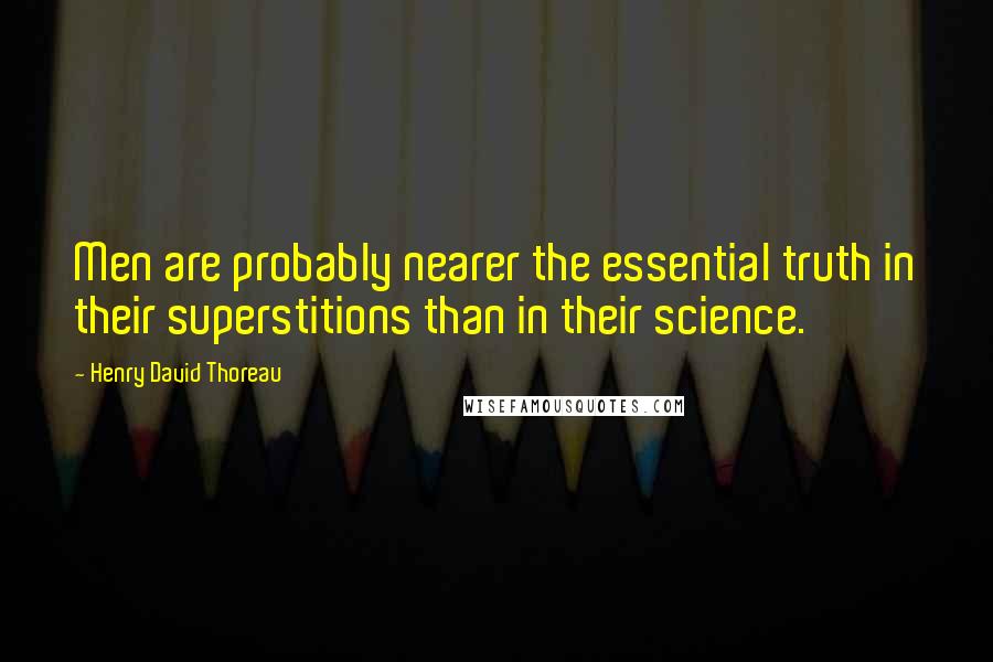 Henry David Thoreau Quotes: Men are probably nearer the essential truth in their superstitions than in their science.