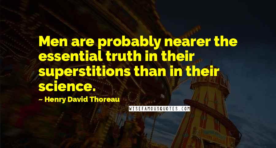 Henry David Thoreau Quotes: Men are probably nearer the essential truth in their superstitions than in their science.