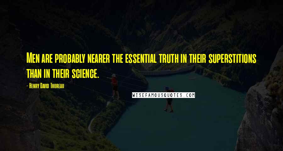 Henry David Thoreau Quotes: Men are probably nearer the essential truth in their superstitions than in their science.