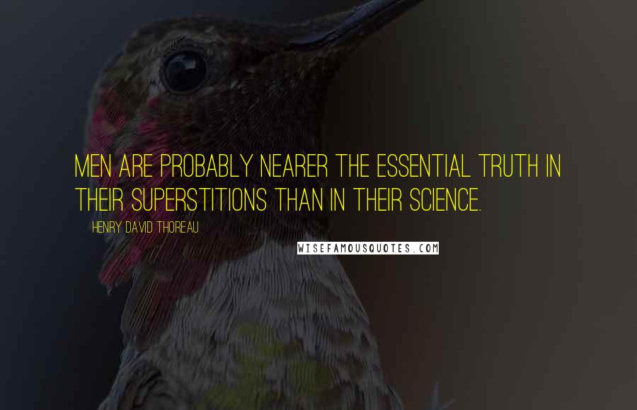 Henry David Thoreau Quotes: Men are probably nearer the essential truth in their superstitions than in their science.