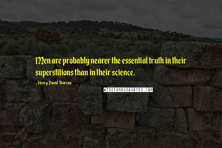 Henry David Thoreau Quotes: Men are probably nearer the essential truth in their superstitions than in their science.