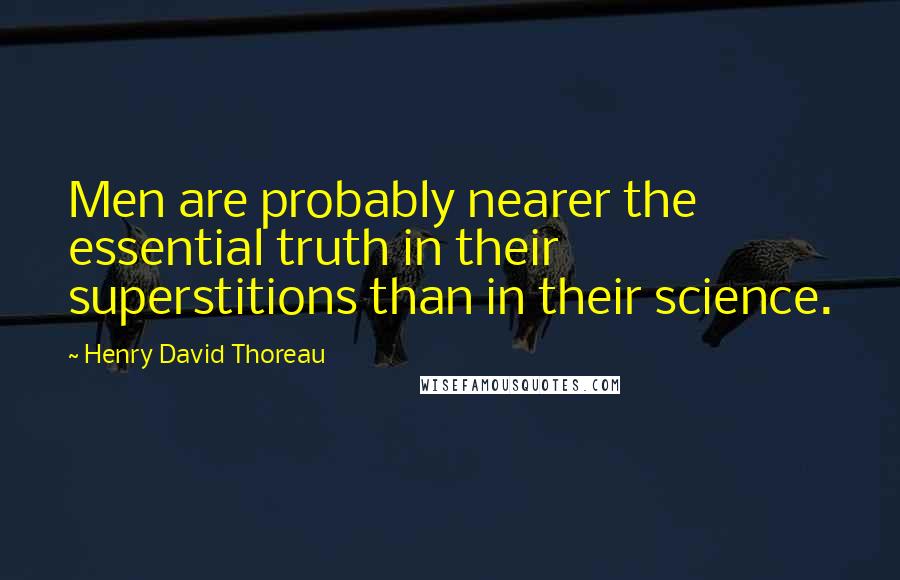 Henry David Thoreau Quotes: Men are probably nearer the essential truth in their superstitions than in their science.