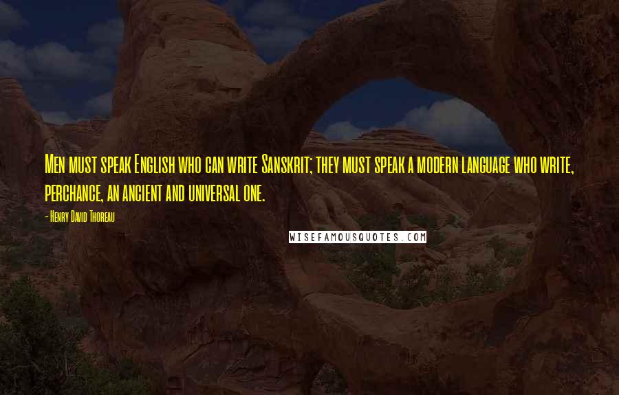Henry David Thoreau Quotes: Men must speak English who can write Sanskrit; they must speak a modern language who write, perchance, an ancient and universal one.