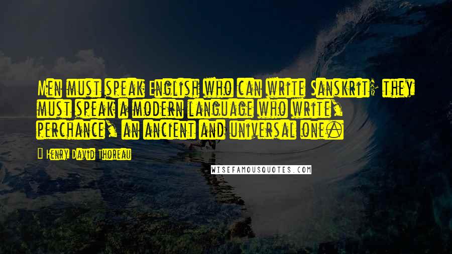 Henry David Thoreau Quotes: Men must speak English who can write Sanskrit; they must speak a modern language who write, perchance, an ancient and universal one.