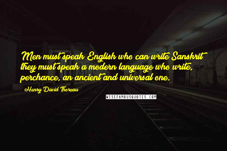 Henry David Thoreau Quotes: Men must speak English who can write Sanskrit; they must speak a modern language who write, perchance, an ancient and universal one.