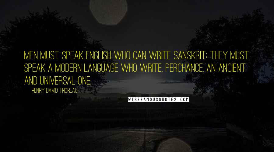 Henry David Thoreau Quotes: Men must speak English who can write Sanskrit; they must speak a modern language who write, perchance, an ancient and universal one.