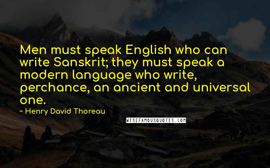 Henry David Thoreau Quotes: Men must speak English who can write Sanskrit; they must speak a modern language who write, perchance, an ancient and universal one.