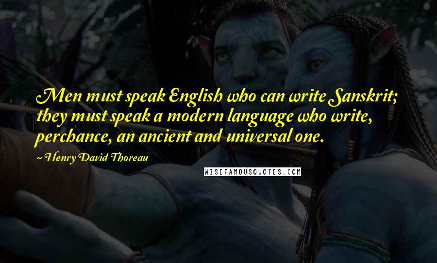 Henry David Thoreau Quotes: Men must speak English who can write Sanskrit; they must speak a modern language who write, perchance, an ancient and universal one.