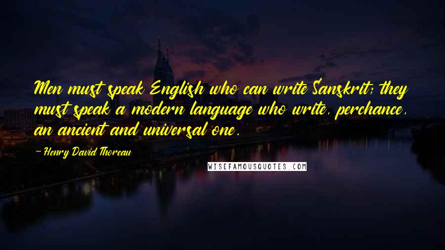 Henry David Thoreau Quotes: Men must speak English who can write Sanskrit; they must speak a modern language who write, perchance, an ancient and universal one.