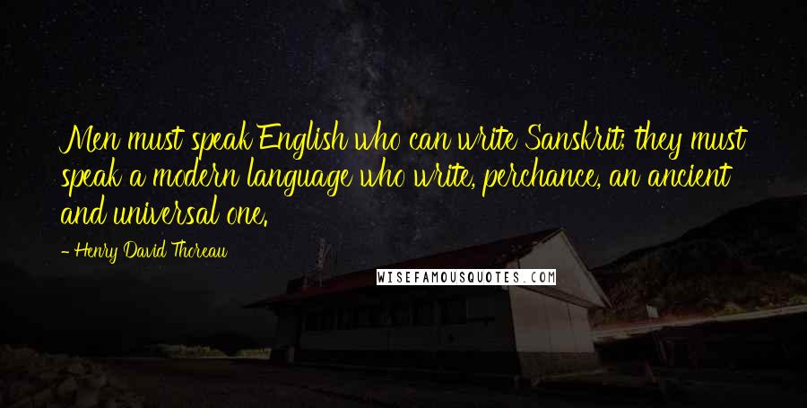 Henry David Thoreau Quotes: Men must speak English who can write Sanskrit; they must speak a modern language who write, perchance, an ancient and universal one.