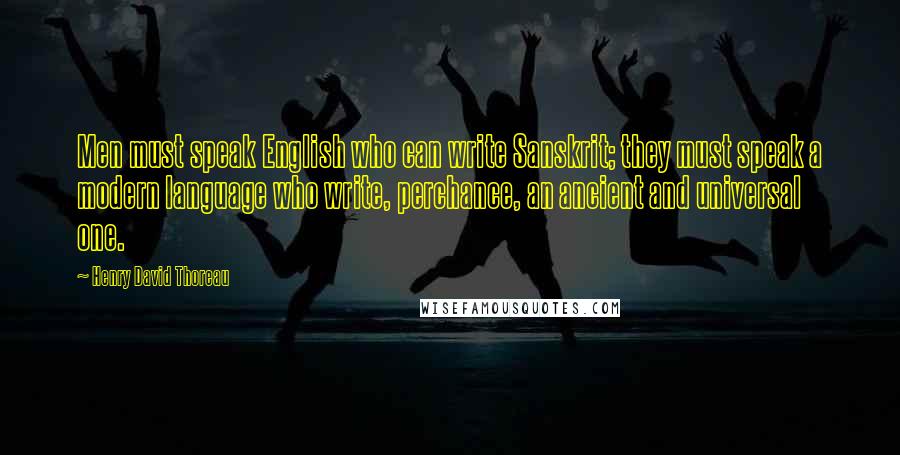 Henry David Thoreau Quotes: Men must speak English who can write Sanskrit; they must speak a modern language who write, perchance, an ancient and universal one.