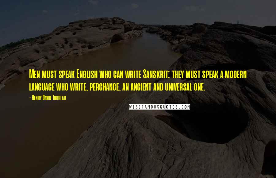 Henry David Thoreau Quotes: Men must speak English who can write Sanskrit; they must speak a modern language who write, perchance, an ancient and universal one.