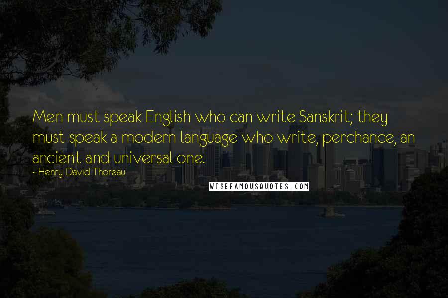 Henry David Thoreau Quotes: Men must speak English who can write Sanskrit; they must speak a modern language who write, perchance, an ancient and universal one.