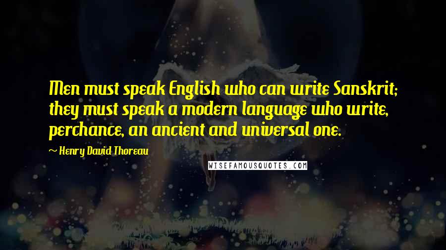 Henry David Thoreau Quotes: Men must speak English who can write Sanskrit; they must speak a modern language who write, perchance, an ancient and universal one.