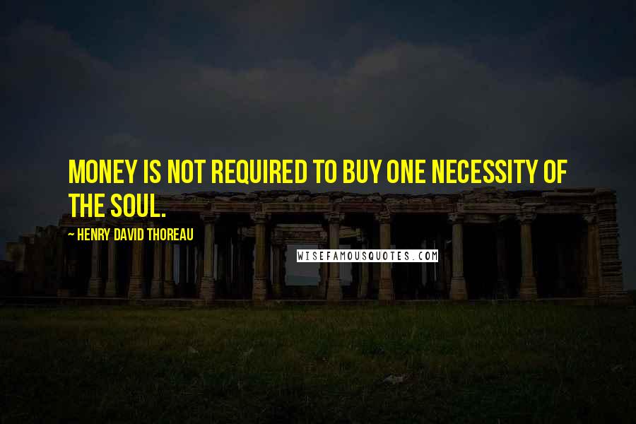Henry David Thoreau Quotes: Money is not required to buy one necessity of the soul.