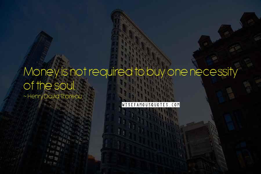 Henry David Thoreau Quotes: Money is not required to buy one necessity of the soul.