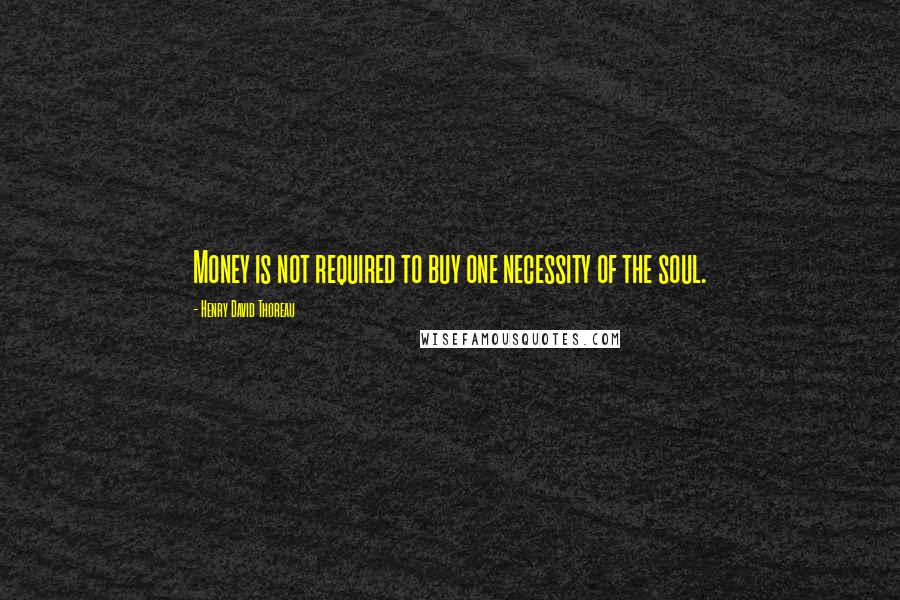 Henry David Thoreau Quotes: Money is not required to buy one necessity of the soul.