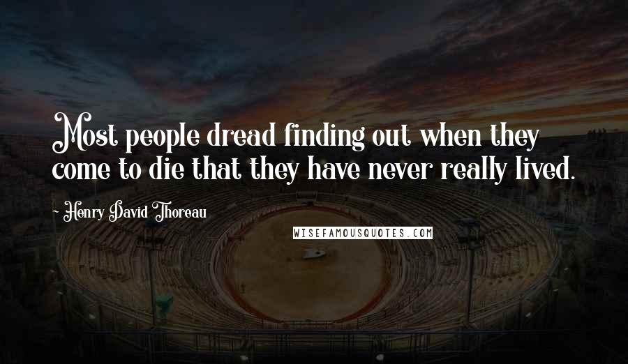 Henry David Thoreau Quotes: Most people dread finding out when they come to die that they have never really lived.