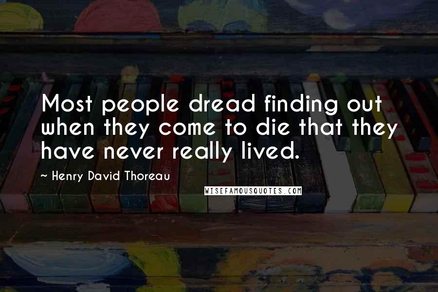 Henry David Thoreau Quotes: Most people dread finding out when they come to die that they have never really lived.