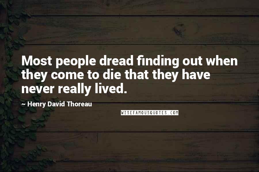 Henry David Thoreau Quotes: Most people dread finding out when they come to die that they have never really lived.