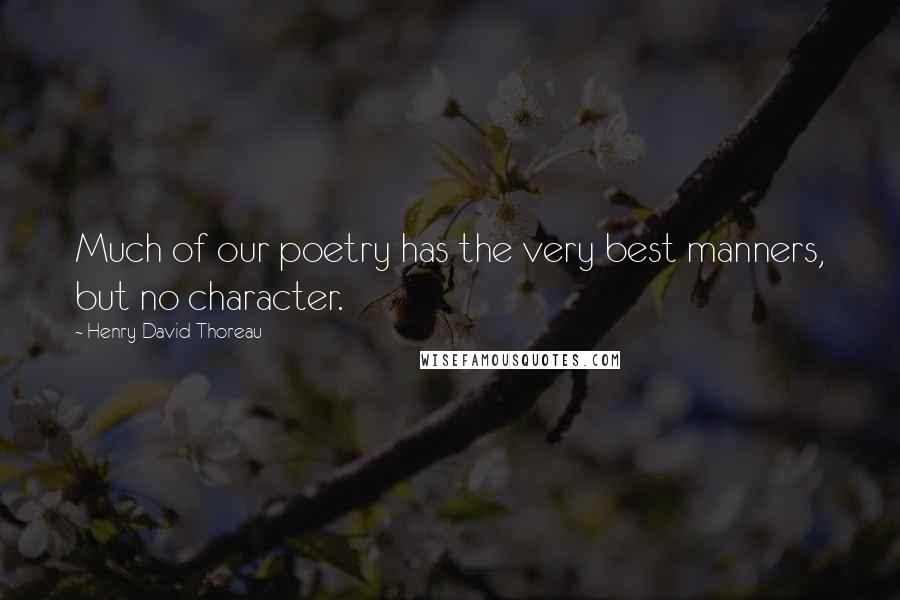 Henry David Thoreau Quotes: Much of our poetry has the very best manners, but no character.