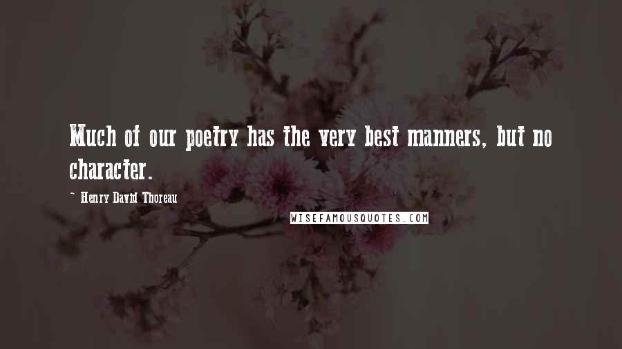 Henry David Thoreau Quotes: Much of our poetry has the very best manners, but no character.