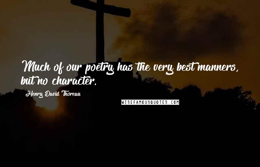 Henry David Thoreau Quotes: Much of our poetry has the very best manners, but no character.