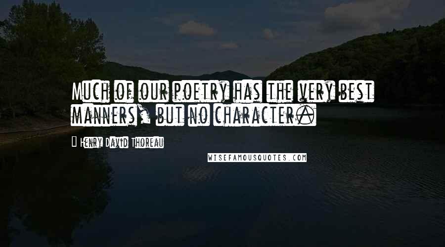 Henry David Thoreau Quotes: Much of our poetry has the very best manners, but no character.