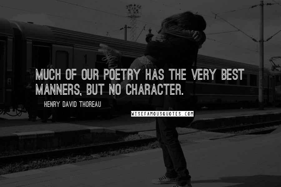 Henry David Thoreau Quotes: Much of our poetry has the very best manners, but no character.