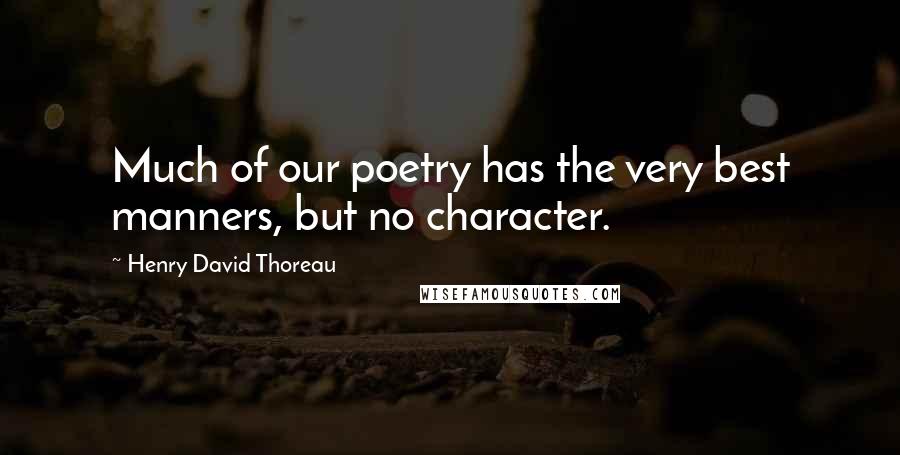 Henry David Thoreau Quotes: Much of our poetry has the very best manners, but no character.