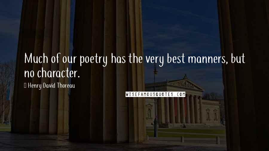 Henry David Thoreau Quotes: Much of our poetry has the very best manners, but no character.