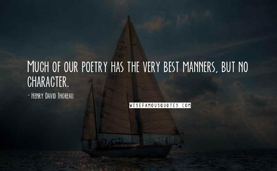 Henry David Thoreau Quotes: Much of our poetry has the very best manners, but no character.