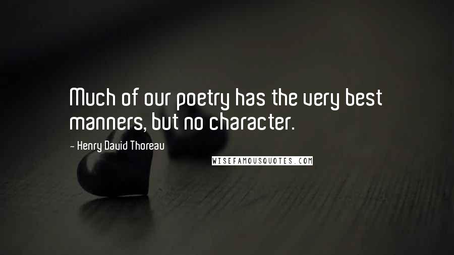 Henry David Thoreau Quotes: Much of our poetry has the very best manners, but no character.