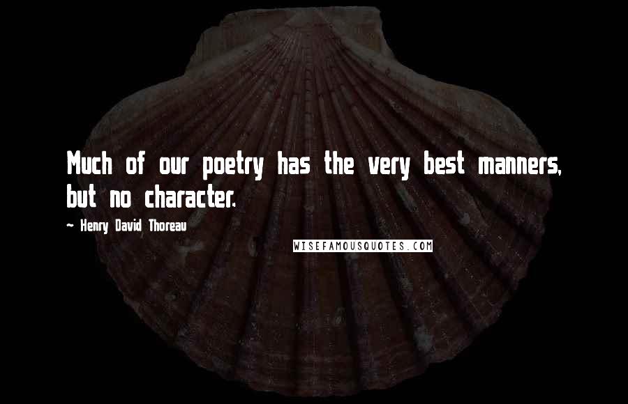 Henry David Thoreau Quotes: Much of our poetry has the very best manners, but no character.