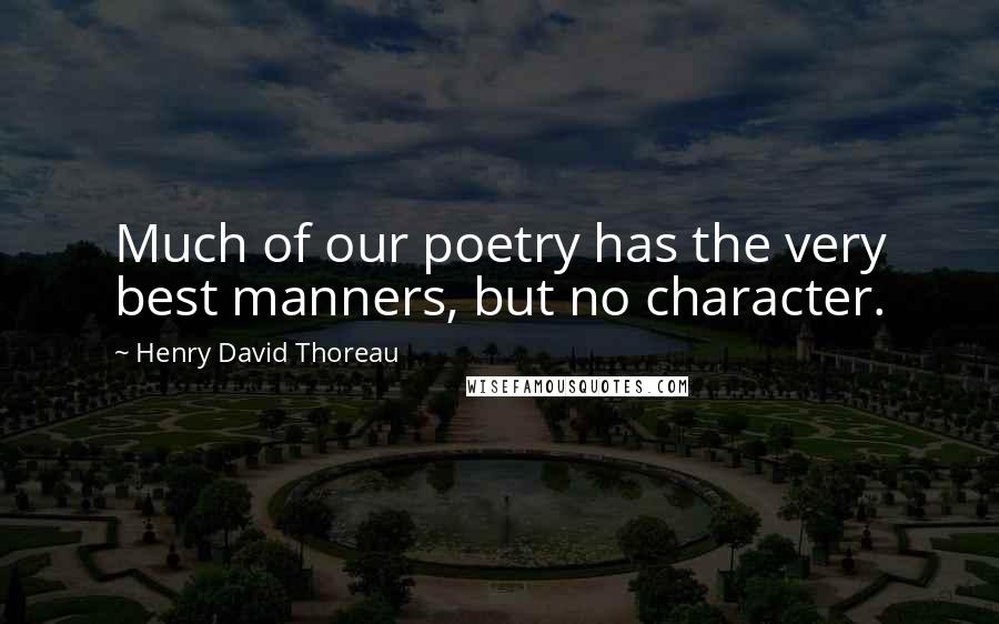 Henry David Thoreau Quotes: Much of our poetry has the very best manners, but no character.