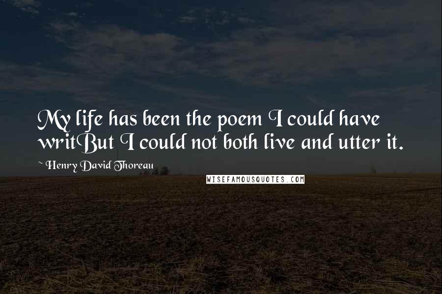 Henry David Thoreau Quotes: My life has been the poem I could have writBut I could not both live and utter it.