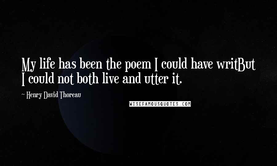 Henry David Thoreau Quotes: My life has been the poem I could have writBut I could not both live and utter it.