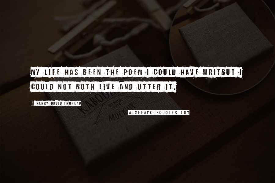 Henry David Thoreau Quotes: My life has been the poem I could have writBut I could not both live and utter it.